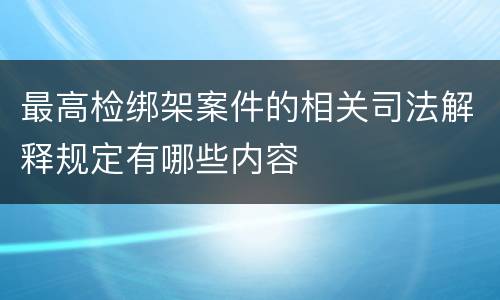 最高检绑架案件的相关司法解释规定有哪些内容
