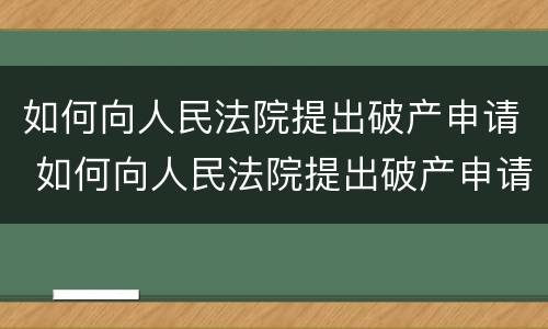 如何向人民法院提出破产申请 如何向人民法院提出破产申请
