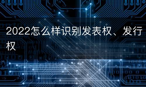 2022怎么样识别发表权、发行权