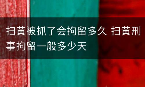 扫黄被抓了会拘留多久 扫黄刑事拘留一般多少天