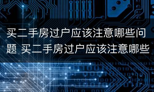 买二手房过户应该注意哪些问题 买二手房过户应该注意哪些问题呢
