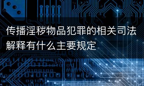 传播淫秽物品犯罪的相关司法解释有什么主要规定