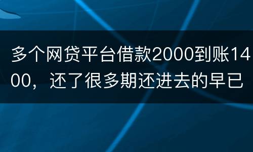 多个网贷平台借款2000到账1400，还了很多期还进去的早已经超过本金怎么解决