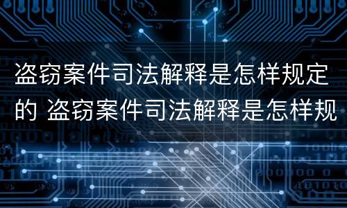 盗窃案件司法解释是怎样规定的 盗窃案件司法解释是怎样规定的法律依据