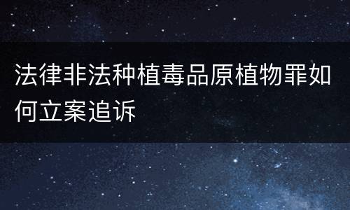 法律非法种植毒品原植物罪如何立案追诉