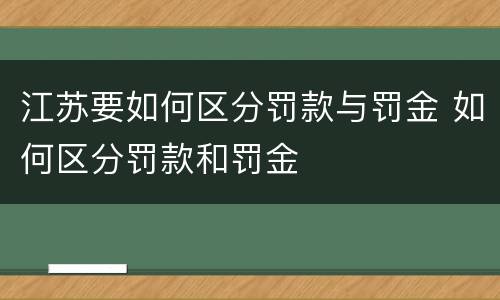 江苏要如何区分罚款与罚金 如何区分罚款和罚金
