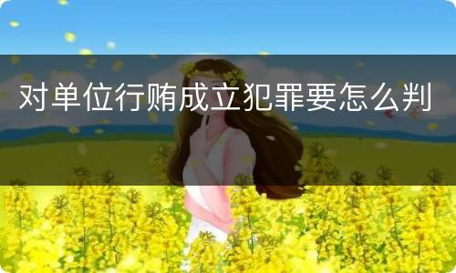 对单位行贿成立犯罪要怎么判