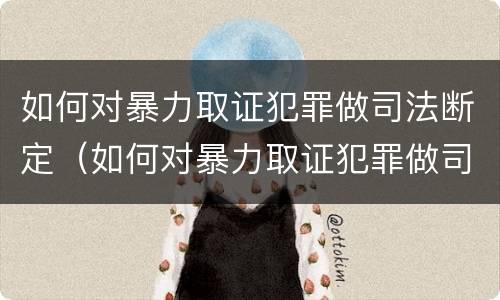 如何对暴力取证犯罪做司法断定（如何对暴力取证犯罪做司法断定的准备）