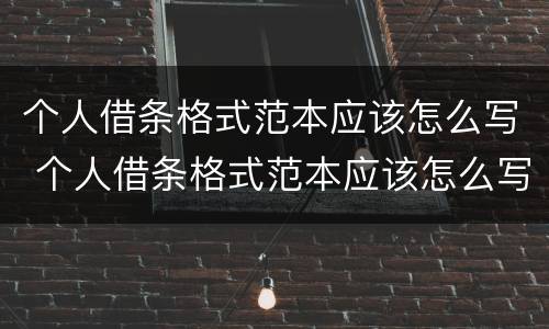 个人借条格式范本应该怎么写 个人借条格式范本应该怎么写才有效