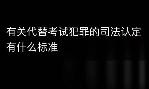 有关代替考试犯罪的司法认定有什么标准