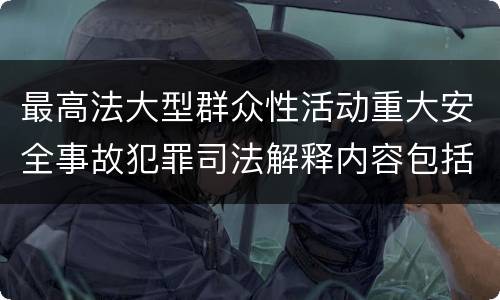 最高法大型群众性活动重大安全事故犯罪司法解释内容包括什么
