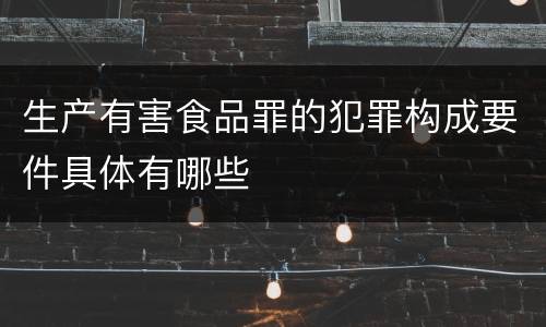 生产有害食品罪的犯罪构成要件具体有哪些