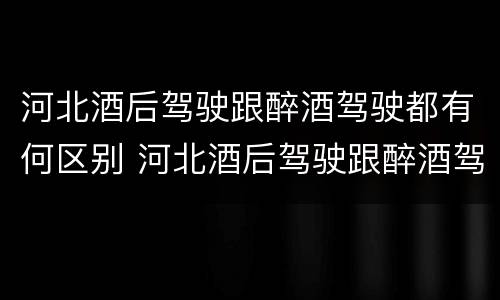 河北酒后驾驶跟醉酒驾驶都有何区别 河北酒后驾驶跟醉酒驾驶都有何区别和联系