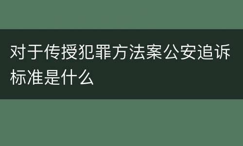 对于传授犯罪方法案公安追诉标准是什么