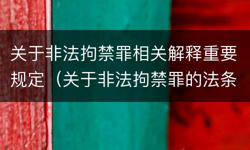 关于非法拘禁罪相关解释重要规定（关于非法拘禁罪的法条）