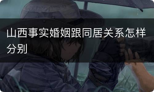 山西事实婚姻跟同居关系怎样分别