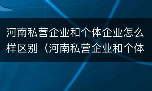 河南私营企业和个体企业怎么样区别（河南私营企业和个体企业怎么样区别呢）