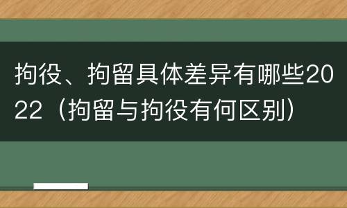 拘役、拘留具体差异有哪些2022（拘留与拘役有何区别）