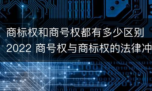 商标权和商号权都有多少区别2022 商号权与商标权的法律冲突与解决