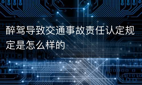 醉驾导致交通事故责任认定规定是怎么样的