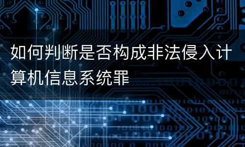 如何判断是否构成非法侵入计算机信息系统罪