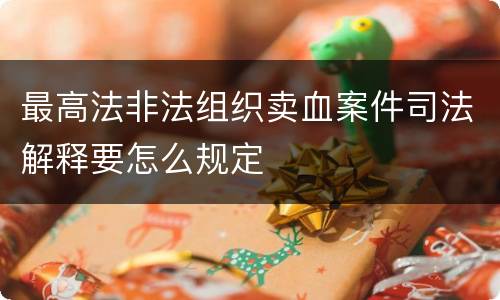 最高法非法组织卖血案件司法解释要怎么规定