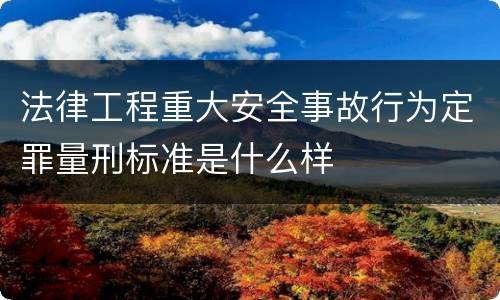法律工程重大安全事故行为定罪量刑标准是什么样