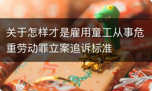 关于怎样才是雇用童工从事危重劳动罪立案追诉标准