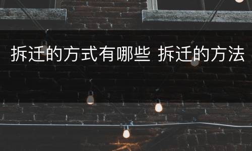 拆迁的方式有哪些 拆迁的方法 拆迁的方式有哪些 拆迁的方法