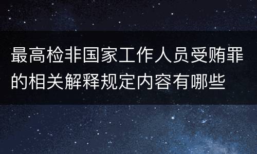最高检非国家工作人员受贿罪的相关解释规定内容有哪些
