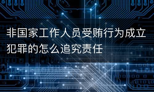 非国家工作人员受贿行为成立犯罪的怎么追究责任