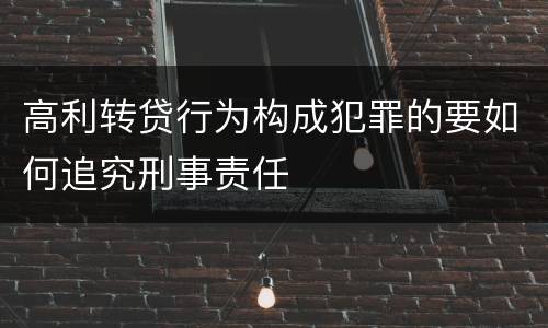 高利转贷行为构成犯罪的要如何追究刑事责任