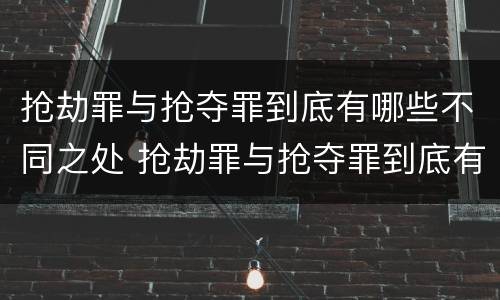 抢劫罪与抢夺罪到底有哪些不同之处 抢劫罪与抢夺罪到底有哪些不同之处呢