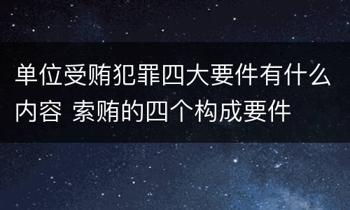 单位受贿犯罪四大要件有什么内容 索贿的四个构成要件