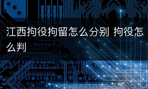 江西拘役拘留怎么分别 拘役怎么判