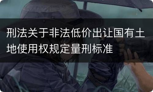 刑法关于非法低价出让国有土地使用权规定量刑标准
