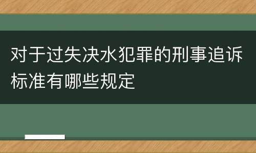 对于过失决水犯罪的刑事追诉标准有哪些规定