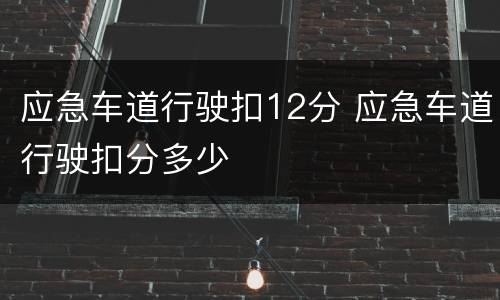 应急车道行驶扣12分 应急车道行驶扣分多少