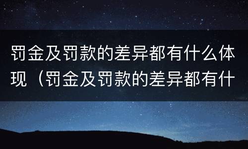 罚金及罚款的差异都有什么体现（罚金及罚款的差异都有什么体现呢）