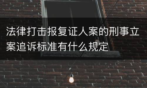 法律打击报复证人案的刑事立案追诉标准有什么规定