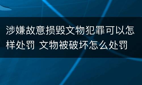 涉嫌故意损毁文物犯罪可以怎样处罚 文物被破坏怎么处罚