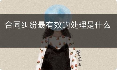 合同纠纷最有效的处理是什么