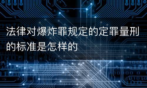 法律对爆炸罪规定的定罪量刑的标准是怎样的
