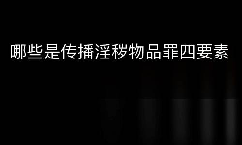 哪些是传播淫秽物品罪四要素