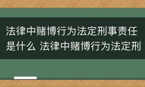 法律中赌博行为法定刑事责任是什么 法律中赌博行为法定刑事责任是什么意思