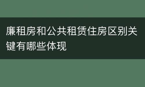 廉租房和公共租赁住房区别关键有哪些体现