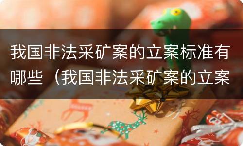 我国非法采矿案的立案标准有哪些（我国非法采矿案的立案标准有哪些内容）