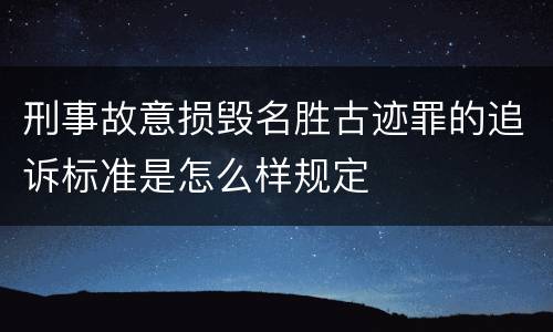 刑事故意损毁名胜古迹罪的追诉标准是怎么样规定