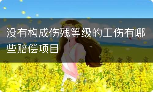 没有构成伤残等级的工伤有哪些赔偿项目