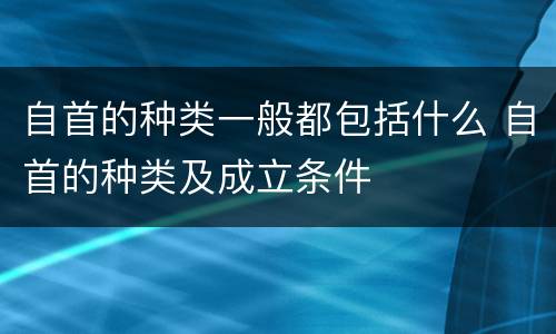 自首的种类一般都包括什么 自首的种类及成立条件